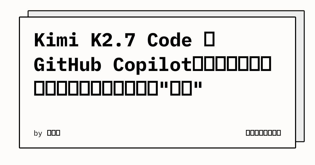 Kimi K2.7 Code 进 GitHub Copilot：基准、舆论之后，国产模型第一次拿下"渠道" | 陈广亮的技术博客